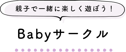 親子で一緒に楽しく遊ぼう！ Babyサークル