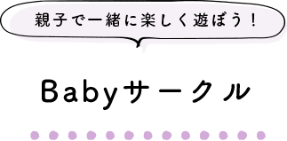 親子で一緒に楽しく遊ぼう！ Babyサークル