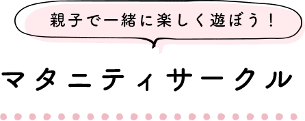 親子で一緒に楽しく遊ぼう！ マタニティサークル