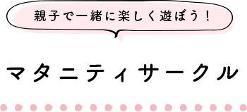 親子で一緒に楽しく遊ぼう！ マタニティサークル