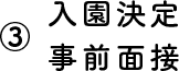 ③入園決定事前面接