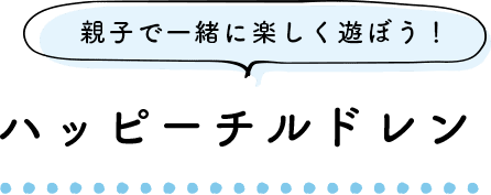 親子で一緒に楽しく遊ぼう！ ハッピーチルドレン