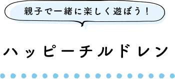 親子で一緒に楽しく遊ぼう！ ハッピーチルドレン